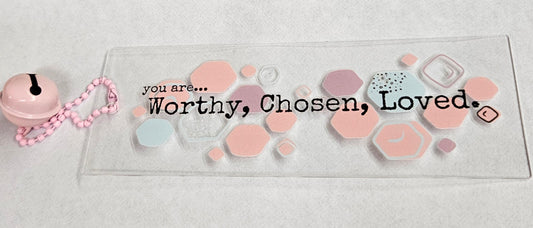 You are... Worthy, Chosen, Loved - Acrylic Bookmark